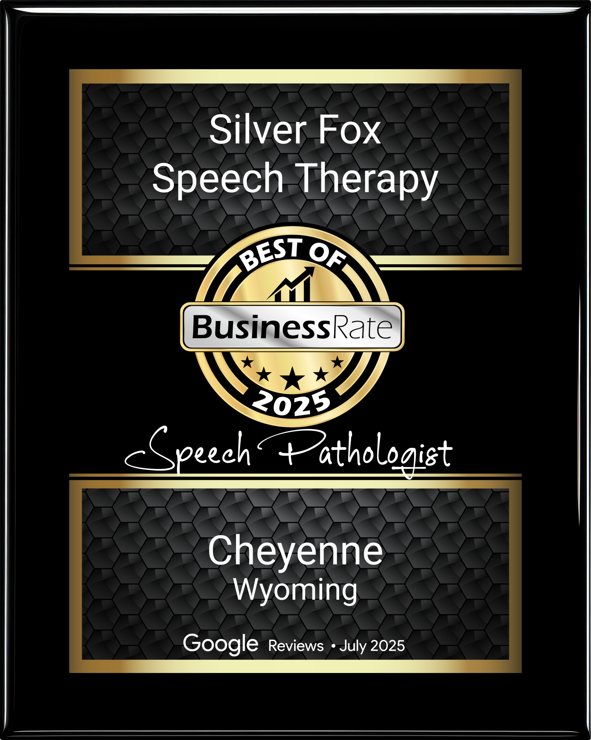 A framed black award plaque with gold accents. It features two rectangular sections. The top section reads "Silver Fox Speech Therapy" in white text over a black background with a hexagonal pattern. The bottom section reads "SPEECH PATHOLOGIST" in white text, also over a similar background, with the text "RECENT. REVIEWS. RANKED." below it. In the center is a gold circular badge with the text "BEST OF" over a stylized graph icon, and "BusinessRate" in a rectangular white bar, with five stars below. Beneath the gold circle, is the year "2025" and the city "Cheyenne" in a cursive font. 